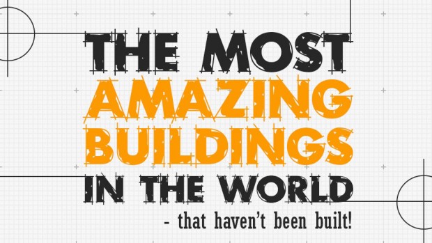 The Most Amazing Buildings in the World – that haven’t been built! The Most Amazing Buildings in the World – that haven’t been built!