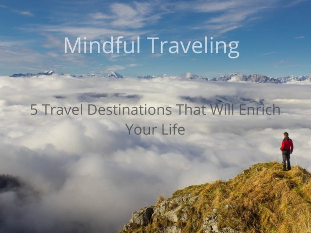 Mindful Traveling - 5 Travel Destinations That Will Enrich Your Life Mindful Traveling - 5 Travel Destinations That Will Enrich Your Life